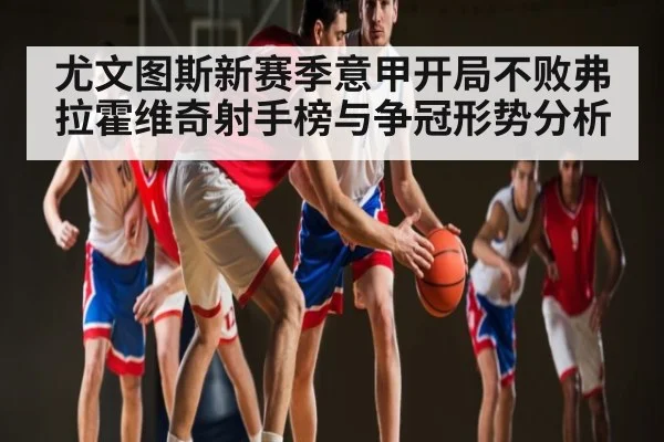 尤文图斯新赛季意甲开局不败弗拉霍维奇射手榜与争冠形势分析