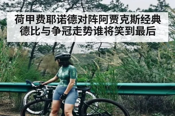荷甲费耶诺德对阵阿贾克斯经典德比与争冠走势谁将笑到最后