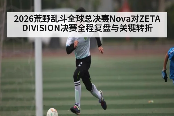 2026荒野乱斗全球总决赛Nova对ZETA DIVISION决赛全程复盘与关键转折