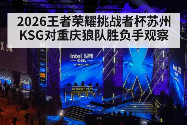2026王者荣耀挑战者杯苏州KSG对重庆狼队胜负手观察